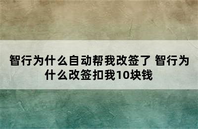 智行为什么自动帮我改签了 智行为什么改签扣我10块钱